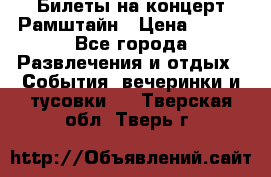 Билеты на концерт Рамштайн › Цена ­ 210 - Все города Развлечения и отдых » События, вечеринки и тусовки   . Тверская обл.,Тверь г.